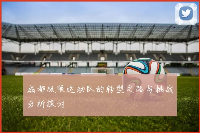 成都极限运动队的转型之路与挑战分析探讨