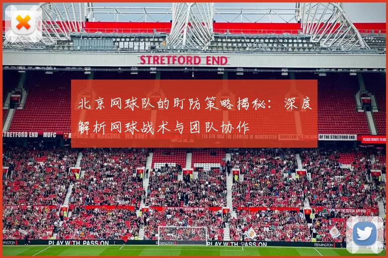 北京网球队的盯防策略揭秘：深度解析网球战术与团队协作