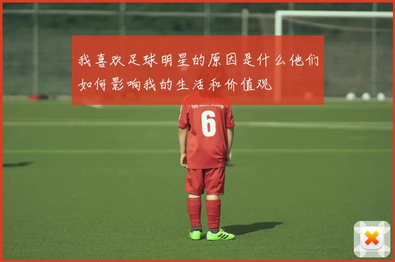 我喜欢足球明星的原因是什么他们如何影响我的生活和价值观