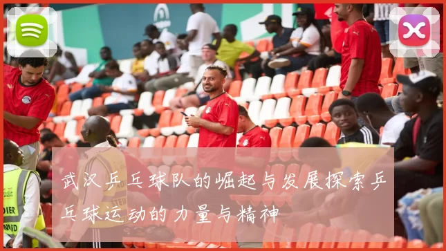 武汉乒乓球队的崛起与发展探索乒乓球运动的力量与精神
