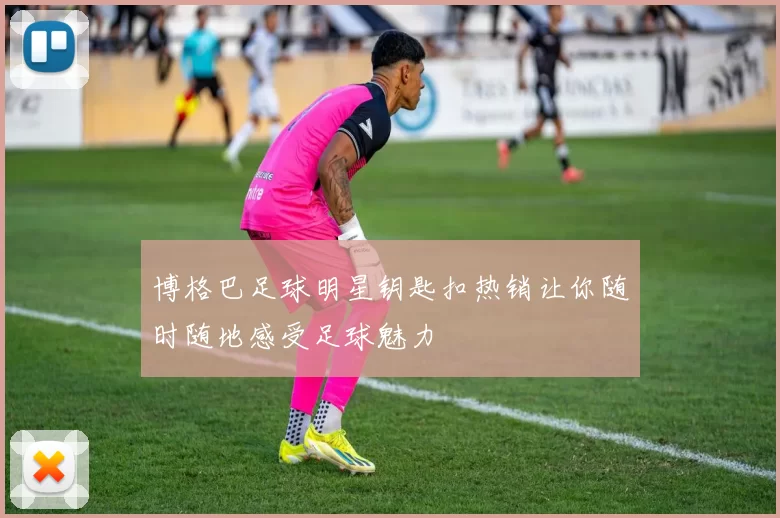 博格巴足球明星钥匙扣热销让你随时随地感受足球魅力