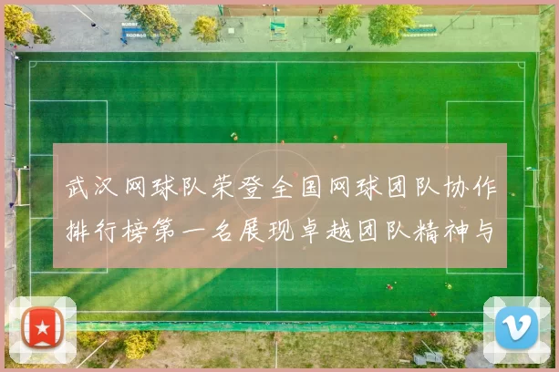 武汉网球队荣登全国网球团队协作排行榜第一名展现卓越团队精神与实力