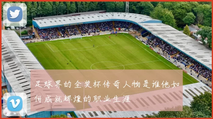 足球界的全奖杯传奇人物是谁他如何成就辉煌的职业生涯