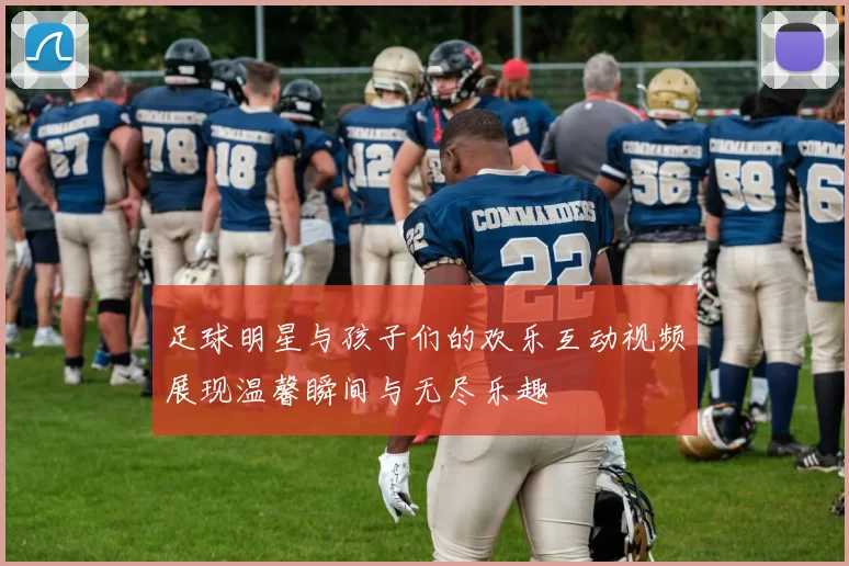 足球明星与孩子们的欢乐互动视频展现温馨瞬间与无尽乐趣