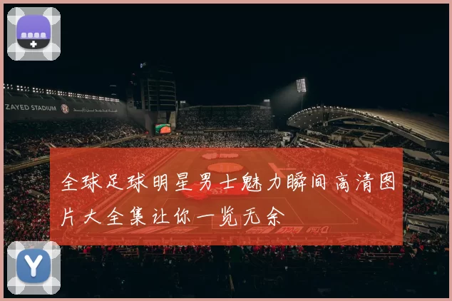 全球足球明星男士魅力瞬间高清图片大全集让你一览无余