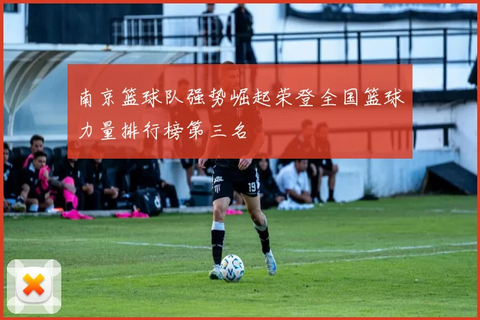 南京篮球队强势崛起荣登全国篮球力量排行榜第三名