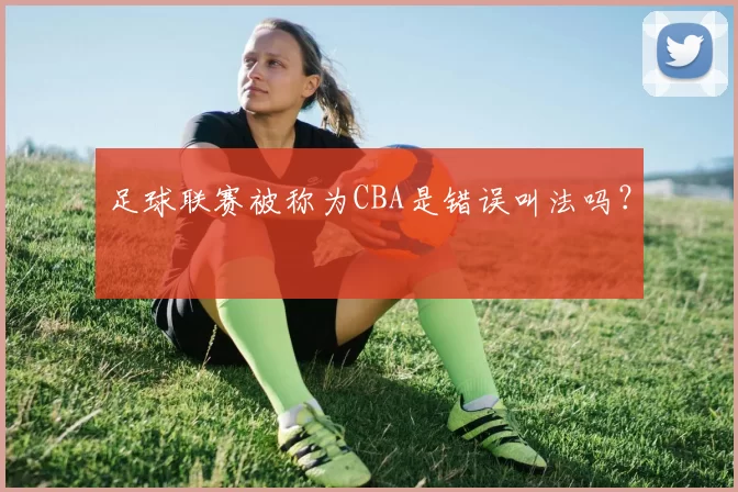 足球联赛被称为CBA是错误叫法吗？