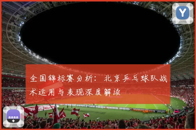 全国锦标赛分析：北京乒乓球队战术运用与表现深度解读