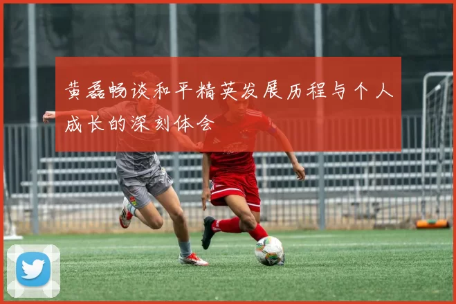 黄磊畅谈和平精英发展历程与个人成长的深刻体会