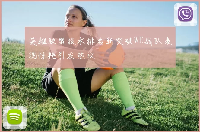 英雄联盟技术排名新突破WE战队表现惊艳引发热议