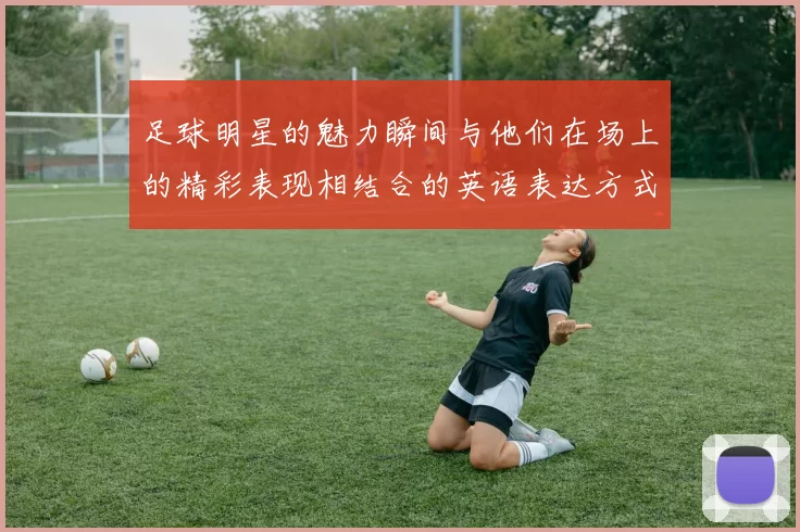 足球明星的魅力瞬间与他们在场上的精彩表现相结合的英语表达方式