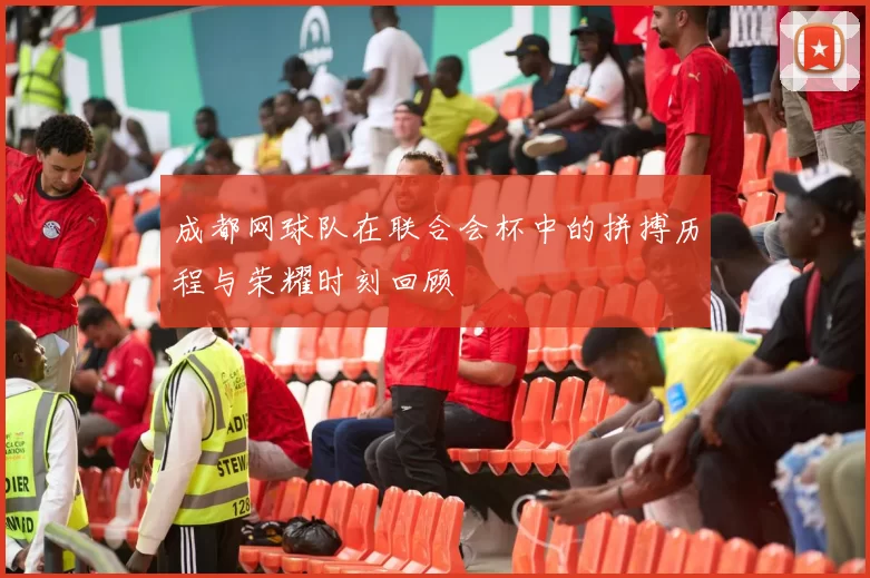 成都网球队在联合会杯中的拼搏历程与荣耀时刻回顾