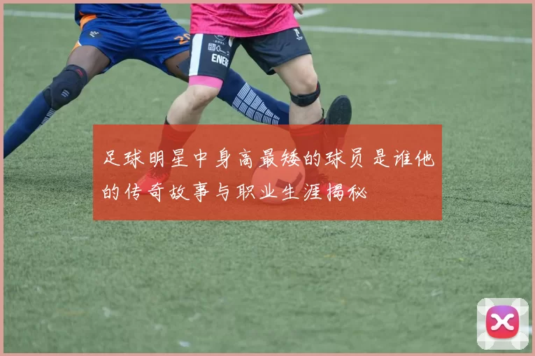 足球明星中身高最矮的球员是谁他的传奇故事与职业生涯揭秘