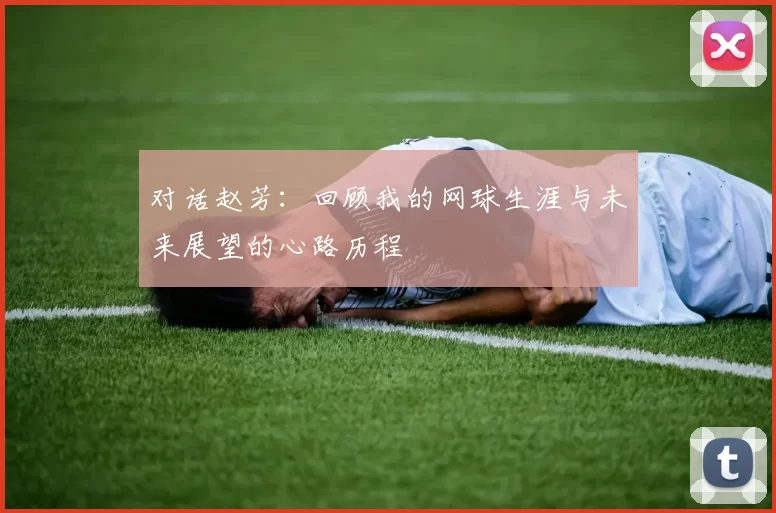 对话赵芳：回顾我的网球生涯与未来展望的心路历程