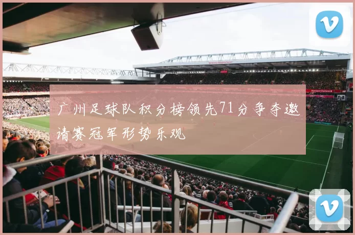 广州足球队积分榜领先71分争夺邀请赛冠军形势乐观