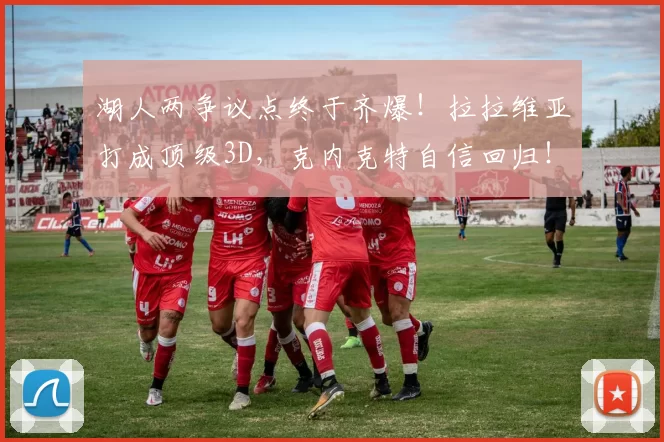 湖人两争议点终于齐爆！拉拉维亚打成顶级3D，克内克特自信回归！
