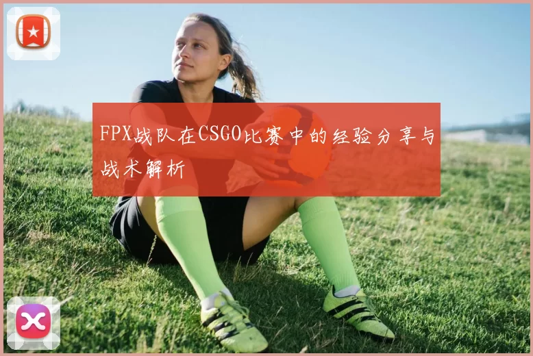 FPX战队在CSGO比赛中的经验分享与战术解析