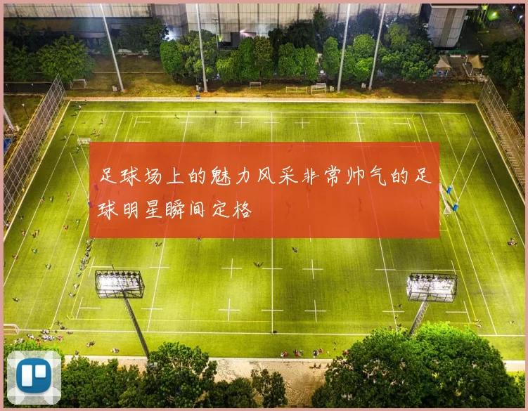 足球场上的魅力风采非常帅气的足球明星瞬间定格
