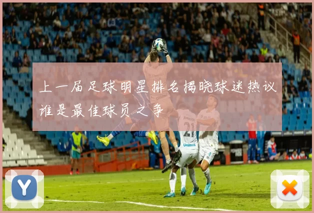 上一届足球明星排名揭晓球迷热议谁是最佳球员之争