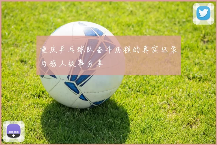 重庆乒乓球队奋斗历程的真实记录与感人故事分享