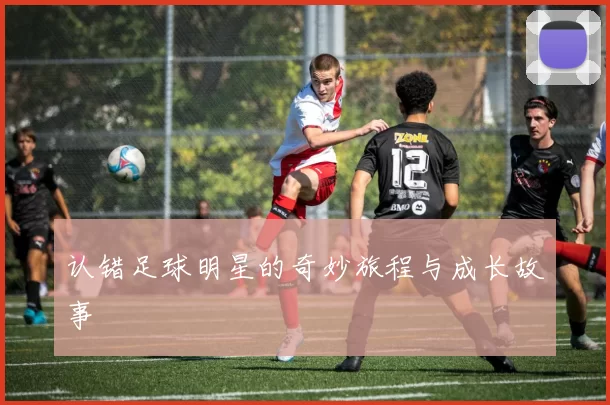 认错足球明星的奇妙旅程与成长故事