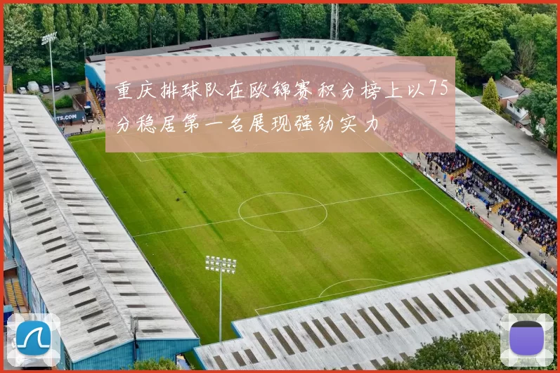 重庆排球队在欧锦赛积分榜上以75分稳居第一名展现强劲实力