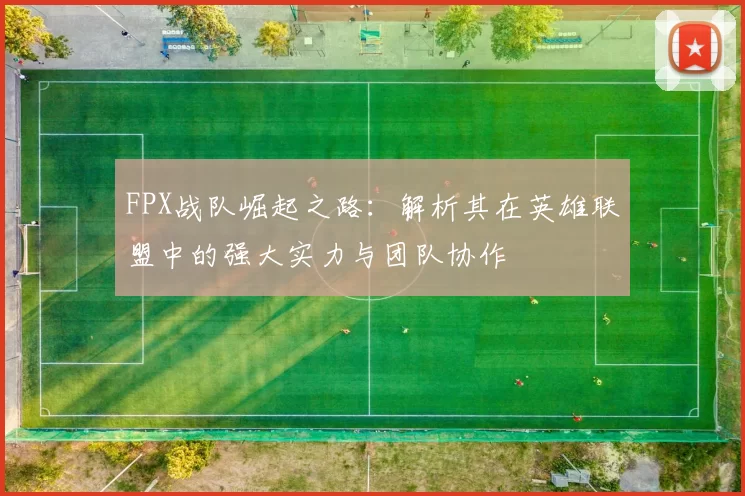 FPX战队崛起之路：解析其在英雄联盟中的强大实力与团队协作