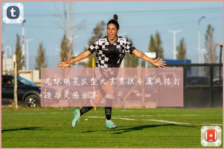 足球明星发型大赏男孩专属风格打造与灵感分享